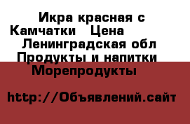 Икра красная с Камчатки › Цена ­ 3 000 - Ленинградская обл. Продукты и напитки » Морепродукты   